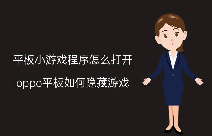 平板小游戏程序怎么打开 oppo平板如何隐藏游戏？